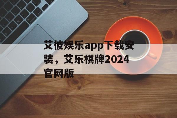 艾彼娱乐app下载安装，艾乐棋牌2024官网版