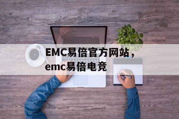 EMC易倍官方网站，emc易倍电竞