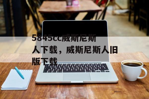 5845cc威斯尼斯人下载，威斯尼斯人旧版下载