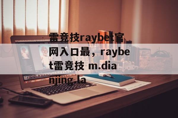 雷竞技raybet官网入口最，raybet雷竞技 m.dianjing.la