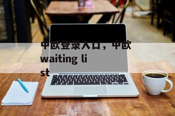 中欧登录入口，中欧 waiting list