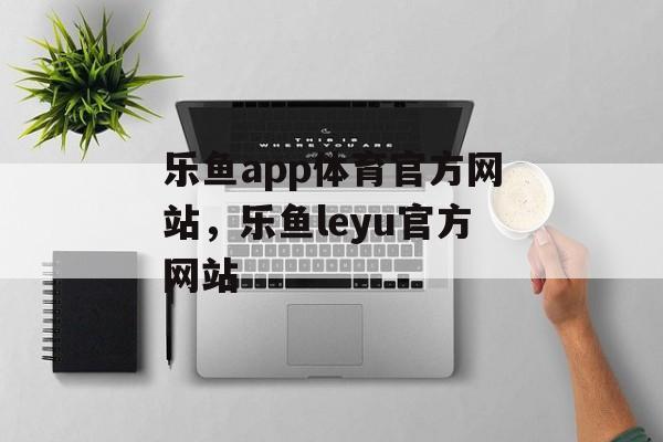 乐鱼app体育官方网站，乐鱼leyu官方网站