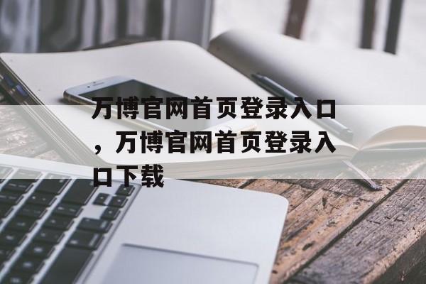 万博官网首页登录入口，万博官网首页登录入口下载