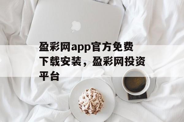 盈彩网app官方免费下载安装，盈彩网投资平台