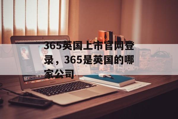 365英国上市官网登录，365是英国的哪家公司