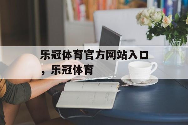 乐冠体育官方网站入口，乐冠体育