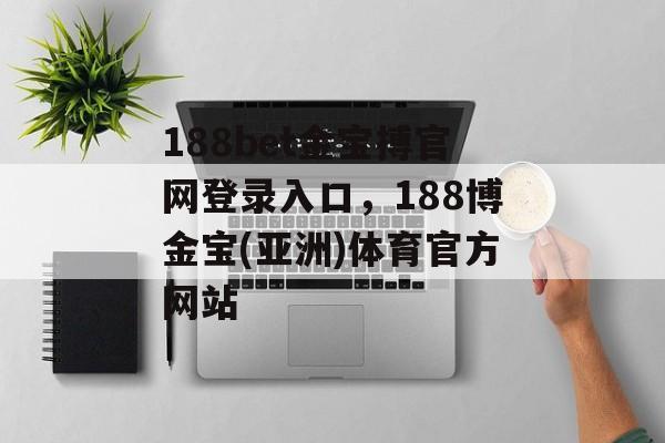 188bet金宝搏官网登录入口，188博金宝(亚洲)体育官方网站